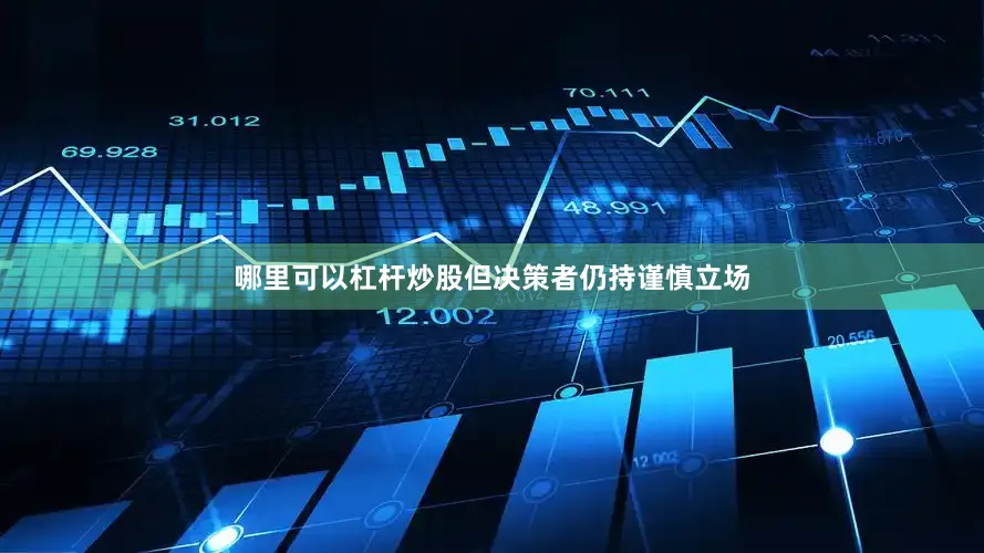 哪里可以杠杆炒股但决策者仍持谨慎立场