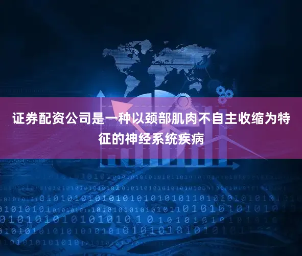 证券配资公司是一种以颈部肌肉不自主收缩为特征的神经系统疾病