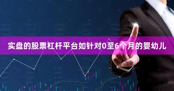 实盘的股票杠杆平台如针对0至6个月的婴幼儿