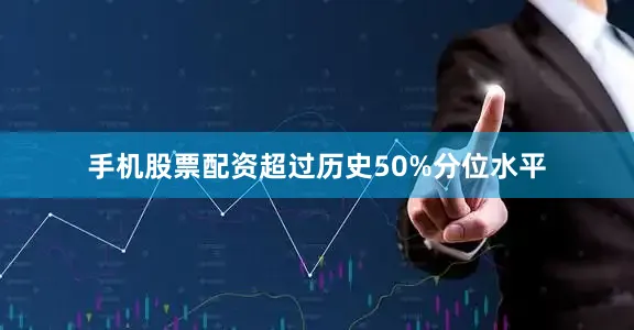 手机股票配资超过历史50%分位水平