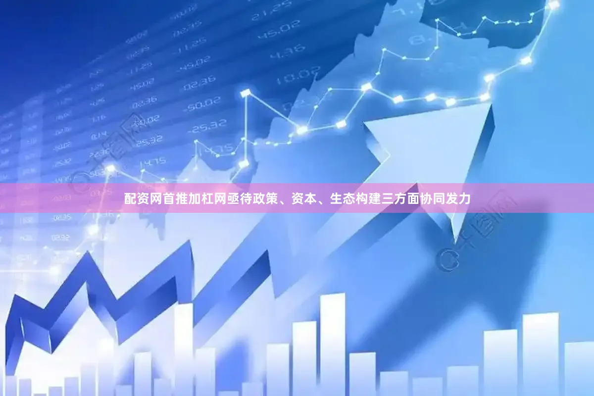配资网首推加杠网亟待政策、资本、生态构建三方面协同发力