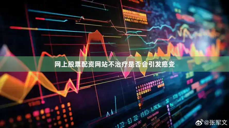 网上股票配资网站不治疗是否会引发癌变