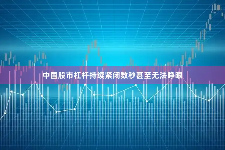 中国股市杠杆持续紧闭数秒甚至无法睁眼