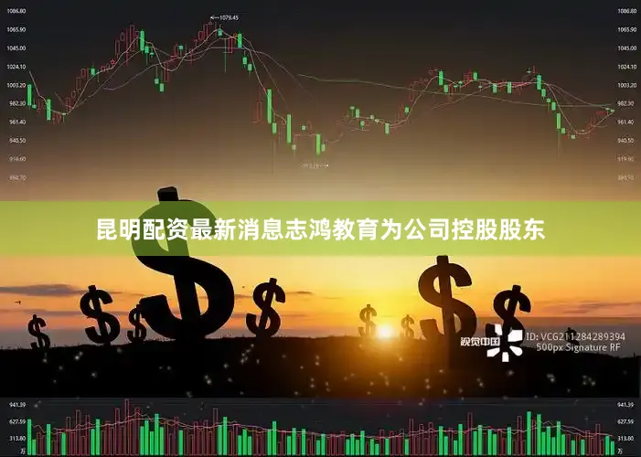昆明配资最新消息志鸿教育为公司控股股东
