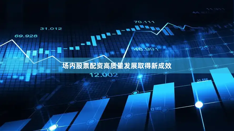 场内股票配资高质量发展取得新成效