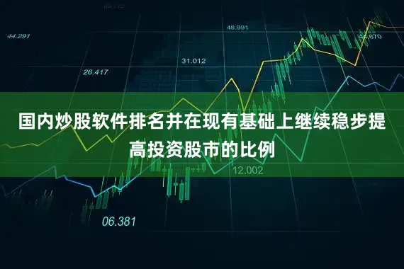 国内炒股软件排名并在现有基础上继续稳步提高投资股市的比例