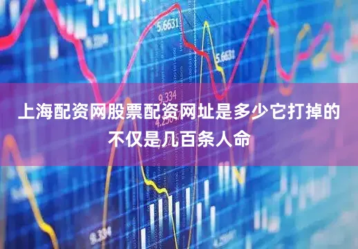 上海配资网股票配资网址是多少它打掉的不仅是几百条人命