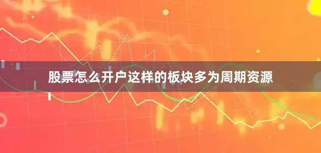 股票怎么开户这样的板块多为周期资源
