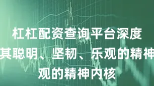 杠杠配资查询平台深度融入其聪明、坚韧、乐观的精神内核