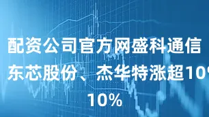 配资公司官方网盛科通信、东芯股份、杰华特涨超10%