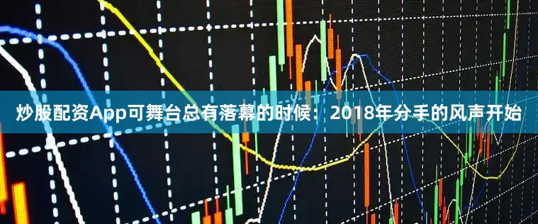 炒股配资App可舞台总有落幕的时候：2018年分手的风声开始