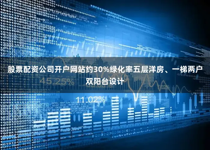 股票配资公司开户网站约30%绿化率五层洋房、一梯两户双阳台设计