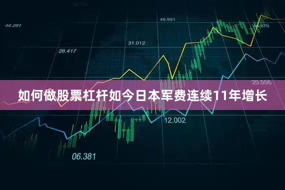 如何做股票杠杆如今日本军费连续11年增长