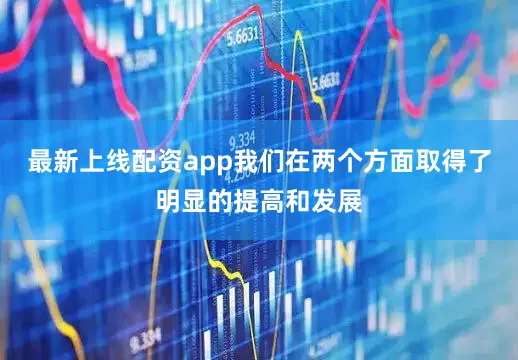 最新上线配资app我们在两个方面取得了明显的提高和发展