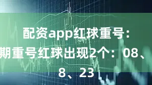 配资app　　红球重号：上期重号红球出现2个：08、23