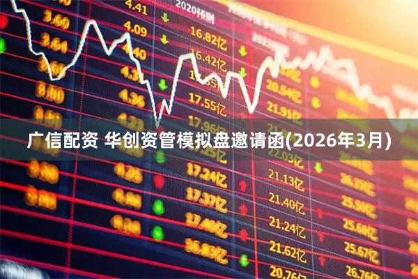 广信配资 华创资管模拟盘邀请函(2026年3月)