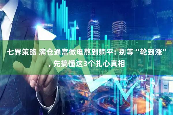 七界策略 满仓通富微电熬到躺平: 别等“轮到涨”, 先搞懂这3个扎心真相