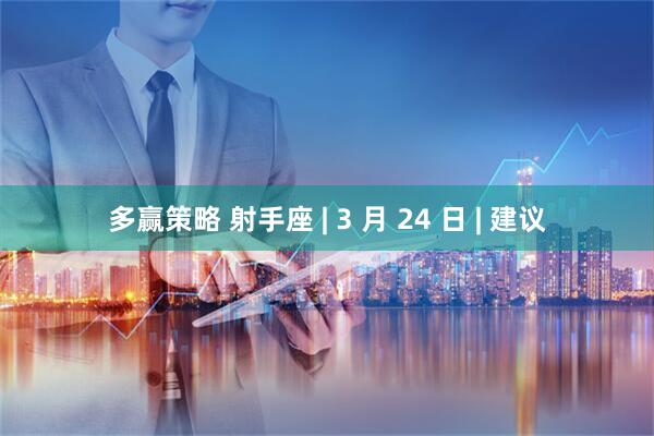 多赢策略 射手座 | 3 月 24 日 | 建议