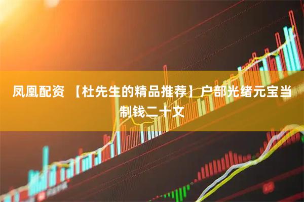 凤凰配资 【杜先生的精品推荐】户部光绪元宝当制钱二十文