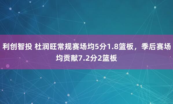 利创智投 杜润旺常规赛场均5分1.8篮板，季后赛场均贡献7.2分2篮板