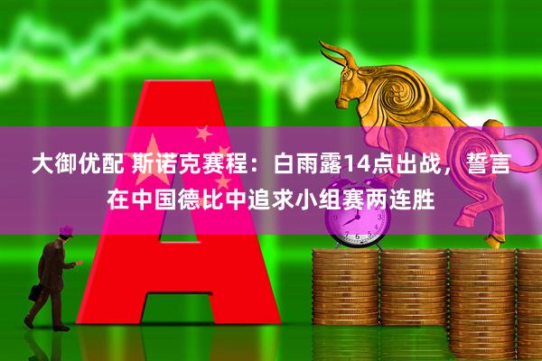 大御优配 斯诺克赛程：白雨露14点出战，誓言在中国德比中追求小组赛两连胜