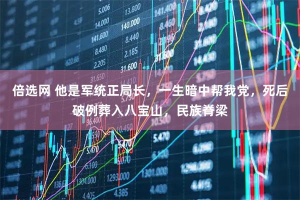 倍选网 他是军统正局长，一生暗中帮我党，死后破例葬入八宝山，民族脊梁