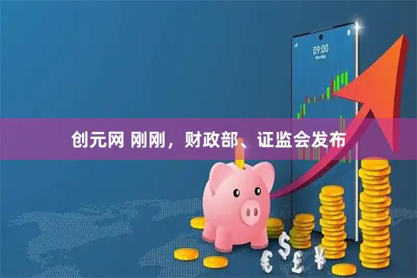 创元网 刚刚，财政部、证监会发布