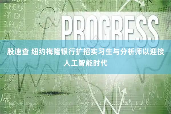 股速查 纽约梅隆银行扩招实习生与分析师以迎接人工智能时代